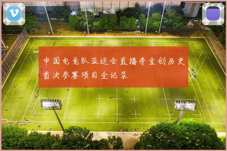 中国电竞队亚运会直播夺金创历史首次参赛项目全记录