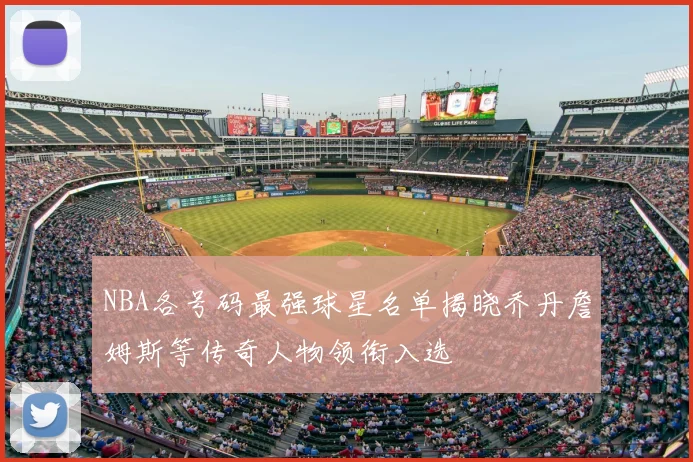 NBA各号码最强球星名单揭晓乔丹詹姆斯等传奇人物领衔入选