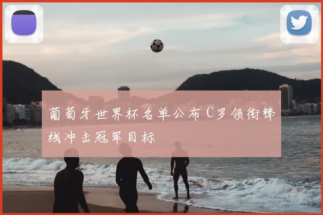 葡萄牙世界杯名单公布 C罗领衔锋线冲击冠军目标