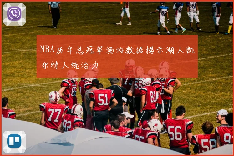 NBA历年总冠军场均数据揭示湖人凯尔特人统治力
