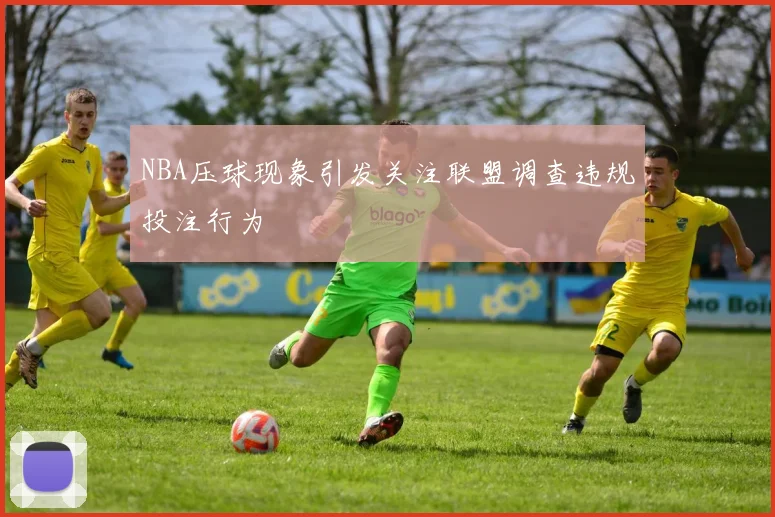 NBA压球现象引发关注联盟调查违规投注行为