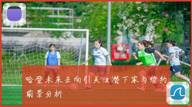 哈登未来去向引关注潜下家与续约前景分析