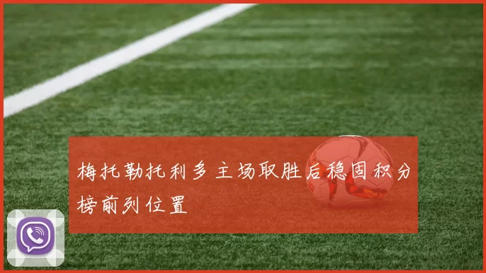 梅托勒托利多主场取胜后稳固积分榜前列位置