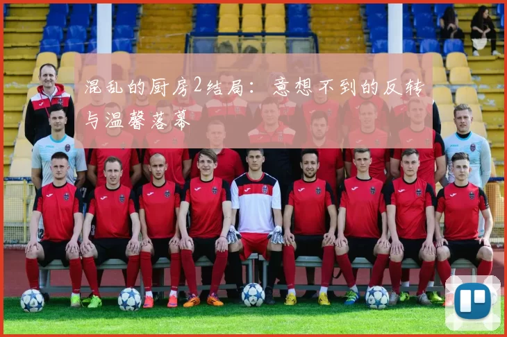 混乱的厨房2结局：意想不到的反转与温馨落幕