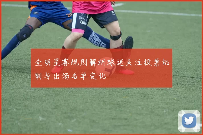 全明星赛规则解析球迷关注投票机制与出场名单变化