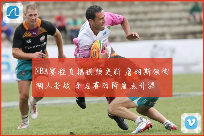 NBA赛程直播视频更新 詹姆斯领衔湖人备战 季后赛对阵看点升温