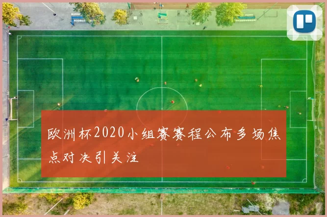 欧洲杯2020小组赛赛程公布多场焦点对决引关注