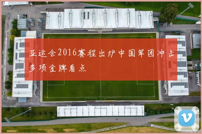 亚运会2016赛程出炉中国军团冲击多项金牌看点